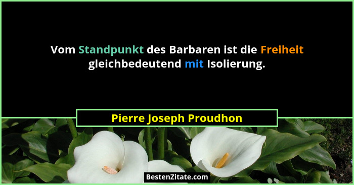 Vom Standpunkt des Barbaren ist die Freiheit gleichbedeutend mit Isolierung.... - Pierre Joseph Proudhon
