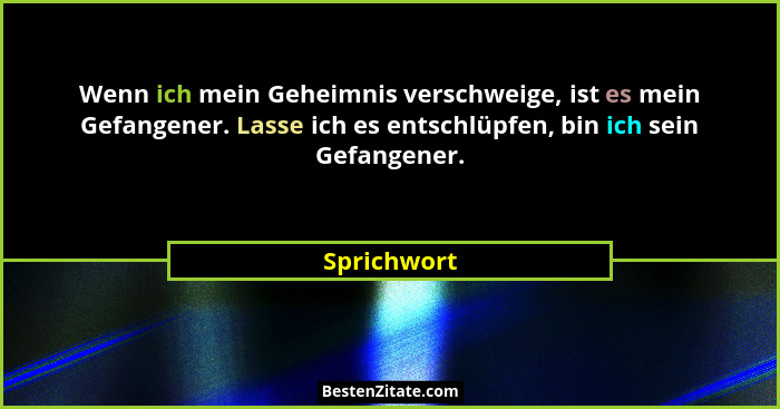 Wenn ich mein Geheimnis verschweige, ist es mein Gefangener. Lasse ich es entschlüpfen, bin ich sein Gefangener.... - Sprichwort