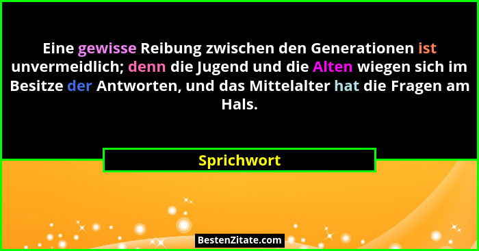Eine gewisse Reibung zwischen den Generationen ist unvermeidlich; denn die Jugend und die Alten wiegen sich im Besitze der Antworten, und... - Sprichwort