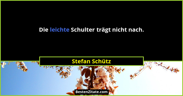 Die leichte Schulter trägt nicht nach.... - Stefan Schütz