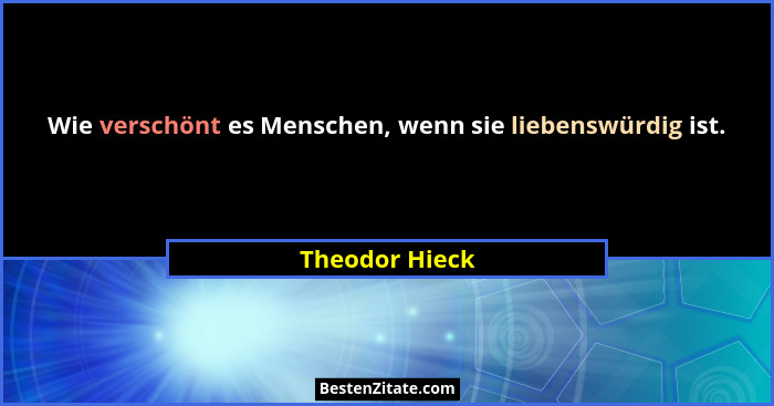 Wie verschönt es Menschen, wenn sie liebenswürdig ist.... - Theodor Hieck