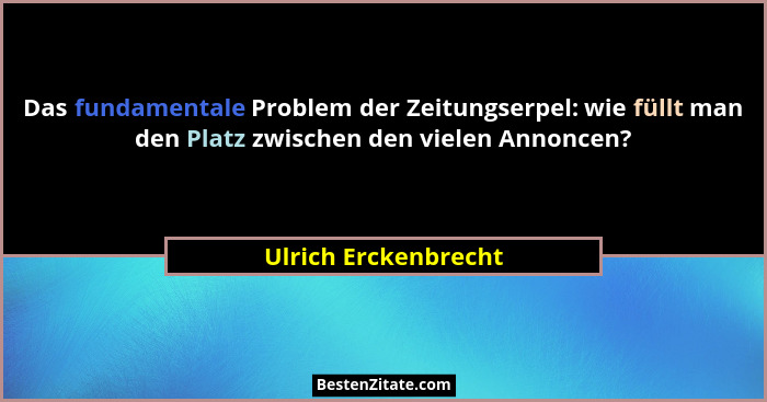 Das fundamentale Problem der Zeitungserpel: wie füllt man den Platz zwischen den vielen Annoncen?... - Ulrich Erckenbrecht