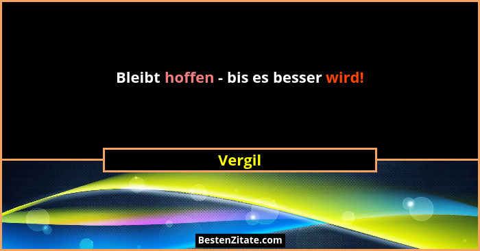 Bleibt hoffen - bis es besser wird!... - Vergil