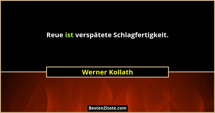 Reue ist verspätete Schlagfertigkeit.... - Werner Kollath