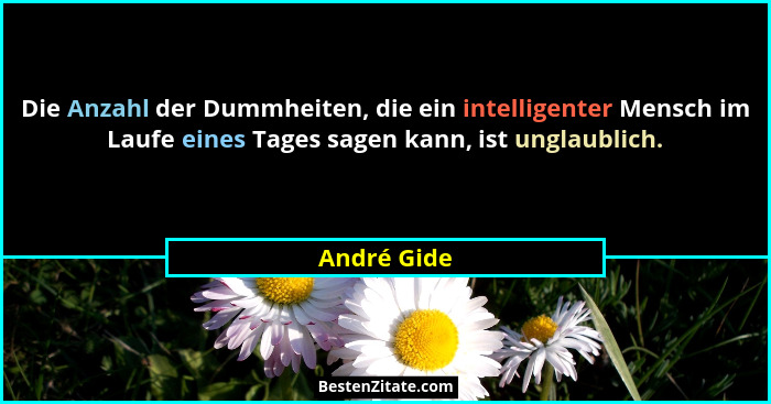 Die Anzahl der Dummheiten, die ein intelligenter Mensch im Laufe eines Tages sagen kann, ist unglaublich.... - André Gide