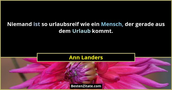 Niemand ist so urlaubsreif wie ein Mensch, der gerade aus dem Urlaub kommt.... - Ann Landers