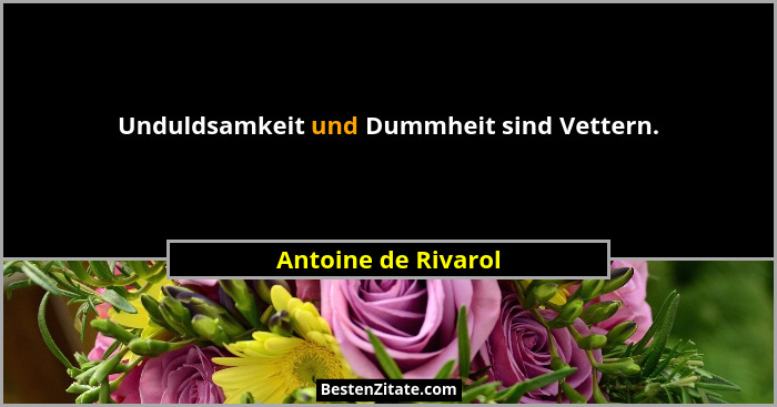 Unduldsamkeit und Dummheit sind Vettern.... - Antoine de Rivarol