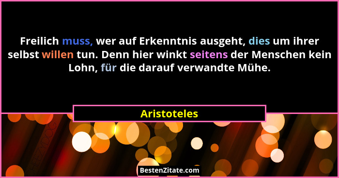 Freilich muss, wer auf Erkenntnis ausgeht, dies um ihrer selbst willen tun. Denn hier winkt seitens der Menschen kein Lohn, für die dara... - Aristoteles