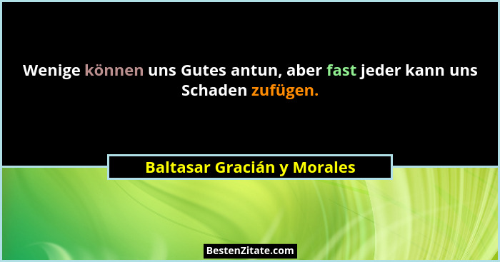 Wenige können uns Gutes antun, aber fast jeder kann uns Schaden zufügen.... - Baltasar Gracián y Morales