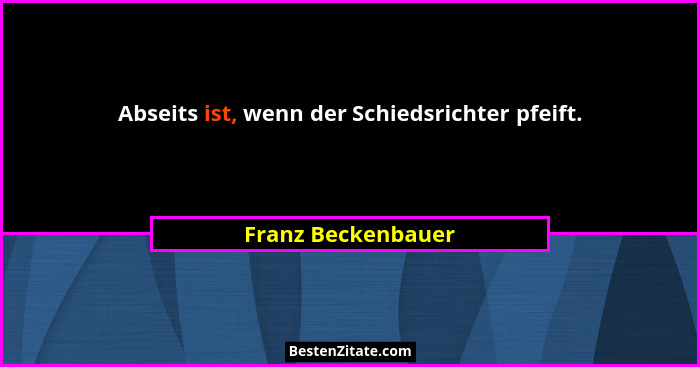 Abseits ist, wenn der Schiedsrichter pfeift.... - Franz Beckenbauer