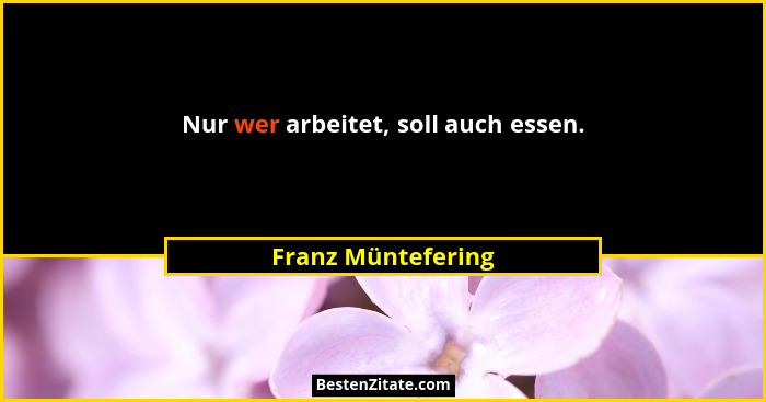 Nur wer arbeitet, soll auch essen.... - Franz Müntefering