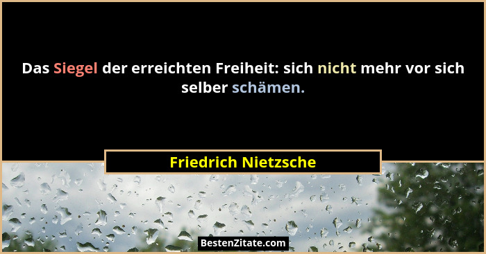 Das Siegel der erreichten Freiheit: sich nicht mehr vor sich selber schämen.... - Friedrich Nietzsche