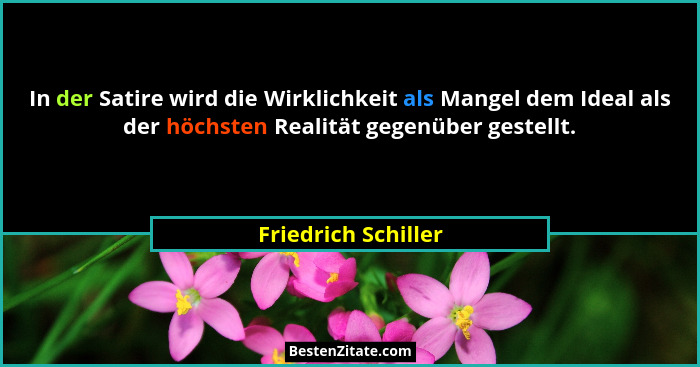 In der Satire wird die Wirklichkeit als Mangel dem Ideal als der höchsten Realität gegenüber gestellt.... - Friedrich Schiller
