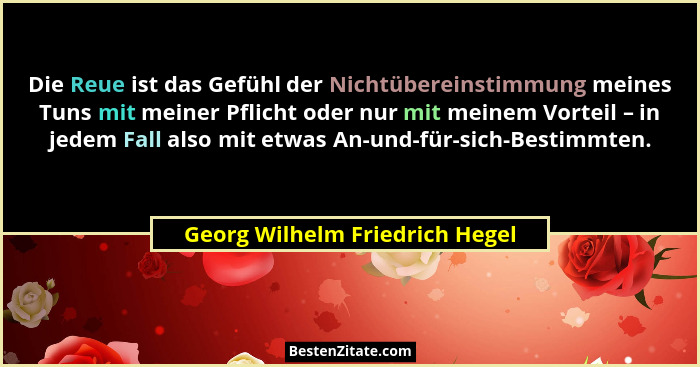 Die Reue ist das Gefühl der Nichtübereinstimmung meines Tuns mit meiner Pflicht oder nur mit meinem Vorteil – in jedem... - Georg Wilhelm Friedrich Hegel