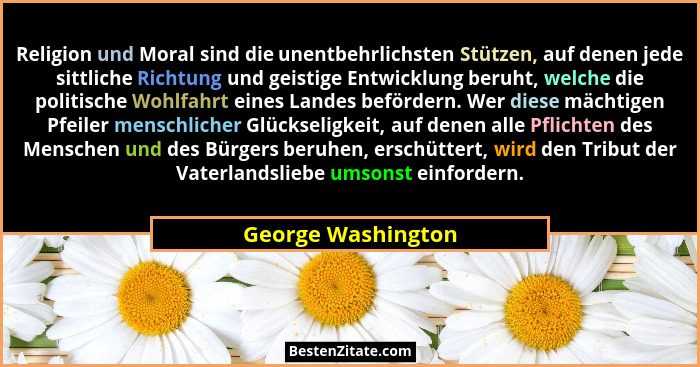 Religion und Moral sind die unentbehrlichsten Stützen, auf denen jede sittliche Richtung und geistige Entwicklung beruht, welche d... - George Washington