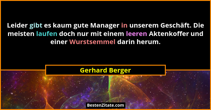Leider gibt es kaum gute Manager in unserem Geschäft. Die meisten laufen doch nur mit einem leeren Aktenkoffer und einer Wurstsemmel... - Gerhard Berger