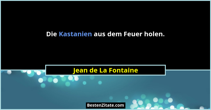 Die Kastanien aus dem Feuer holen.... - Jean de La Fontaine
