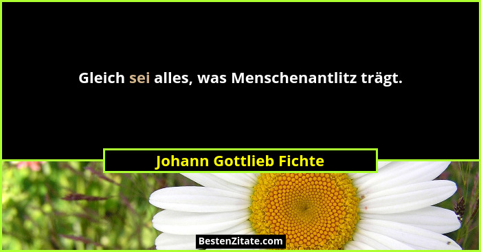 Gleich sei alles, was Menschenantlitz trägt.... - Johann Gottlieb Fichte