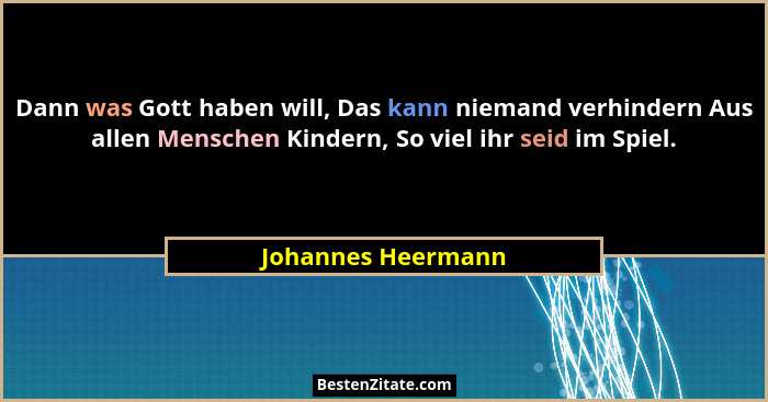 Dann was Gott haben will, Das kann niemand verhindern Aus allen Menschen Kindern, So viel ihr seid im Spiel.... - Johannes Heermann