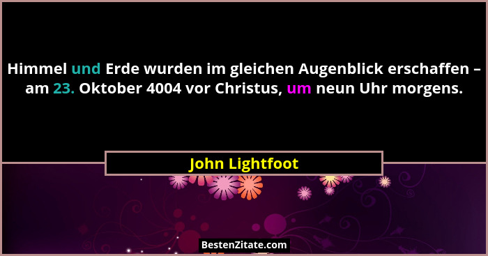 Himmel und Erde wurden im gleichen Augenblick erschaffen – am 23. Oktober 4004 vor Christus, um neun Uhr morgens.... - John Lightfoot