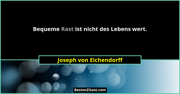 Bequeme Rast ist nicht des Lebens wert.... - Joseph von Eichendorff