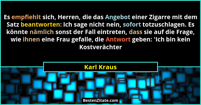 Es empfiehlt sich, Herren, die das Angebot einer Zigarre mit dem Satz beantworten: Ich sage nicht nein, sofort totzuschlagen. Es könnte n... - Karl Kraus