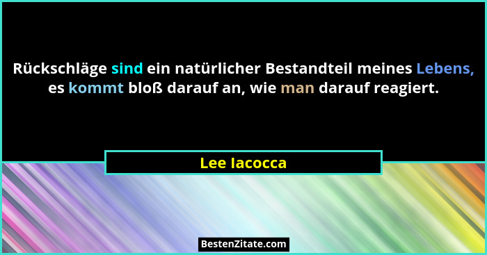 Rückschläge sind ein natürlicher Bestandteil meines Lebens, es kommt bloß darauf an, wie man darauf reagiert.... - Lee Iacocca