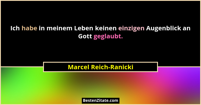 Ich habe in meinem Leben keinen einzigen Augenblick an Gott geglaubt.... - Marcel Reich-Ranicki