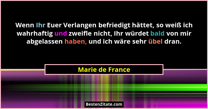 Wenn Ihr Euer Verlangen befriedigt hättet, so weiß ich wahrhaftig und zweifle nicht, Ihr würdet bald von mir abgelassen haben, und i... - Marie de France