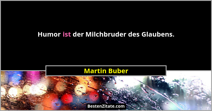 Humor ist der Milchbruder des Glaubens.... - Martin Buber