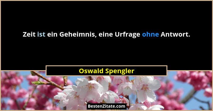 Zeit ist ein Geheimnis, eine Urfrage ohne Antwort.... - Oswald Spengler