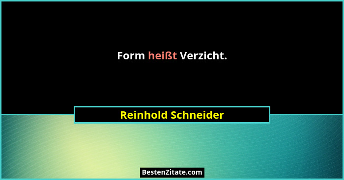 Form heißt Verzicht.... - Reinhold Schneider