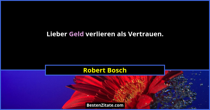 Lieber Geld verlieren als Vertrauen.... - Robert Bosch