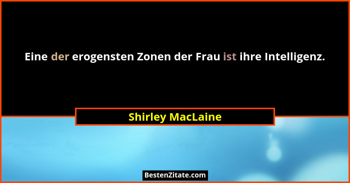 Eine der erogensten Zonen der Frau ist ihre Intelligenz.... - Shirley MacLaine