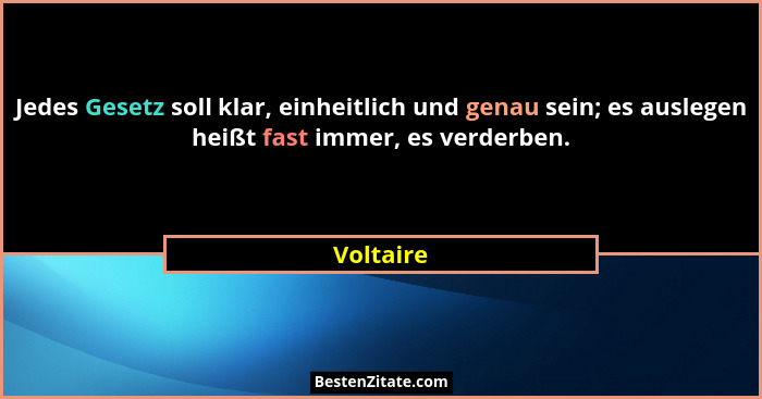 Jedes Gesetz soll klar, einheitlich und genau sein; es auslegen heißt fast immer, es verderben.... - Voltaire