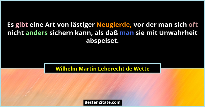 Es gibt eine Art von lästiger Neugierde, vor der man sich oft nicht anders sichern kann, als daß man sie mit Unwah... - Wilhelm Martin Leberecht de Wette