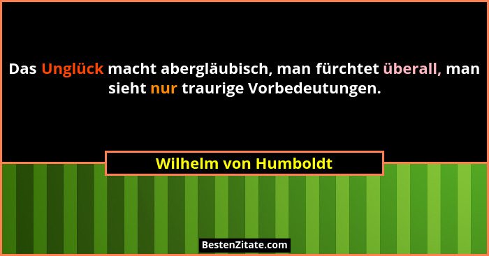 Das Unglück macht abergläubisch, man fürchtet überall, man sieht nur traurige Vorbedeutungen.... - Wilhelm von Humboldt