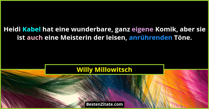 Heidi Kabel hat eine wunderbare, ganz eigene Komik, aber sie ist auch eine Meisterin der leisen, anrührenden Töne.... - Willy Millowitsch