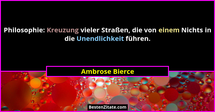 Philosophie: Kreuzung vieler Straßen, die von einem Nichts in die Unendlichkeit führen.... - Ambrose Bierce