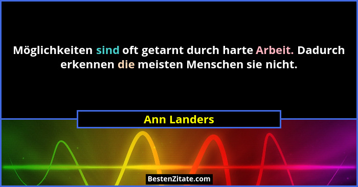 Möglichkeiten sind oft getarnt durch harte Arbeit. Dadurch erkennen die meisten Menschen sie nicht.... - Ann Landers