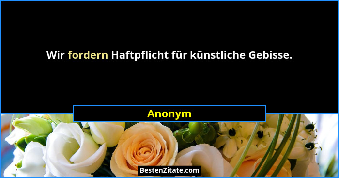 Wir fordern Haftpflicht für künstliche Gebisse.... - Anonym