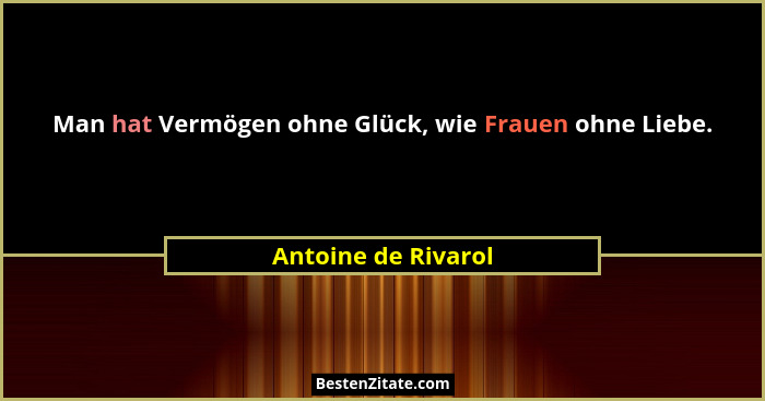 Man hat Vermögen ohne Glück, wie Frauen ohne Liebe.... - Antoine de Rivarol