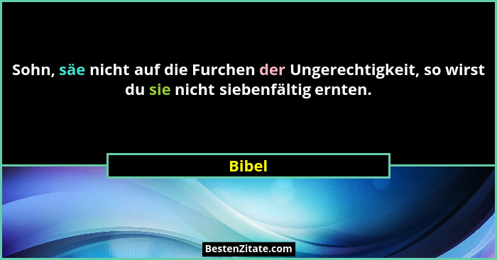 Sohn, säe nicht auf die Furchen der Ungerechtigkeit, so wirst du sie nicht siebenfältig ernten.... - Bibel