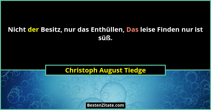 Nicht der Besitz, nur das Enthüllen, Das leise Finden nur ist süß.... - Christoph August Tiedge