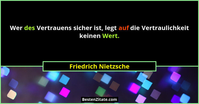 Wer des Vertrauens sicher ist, legt auf die Vertraulichkeit keinen Wert.... - Friedrich Nietzsche