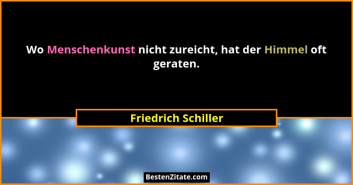 Wo Menschenkunst nicht zureicht, hat der Himmel oft geraten.... - Friedrich Schiller