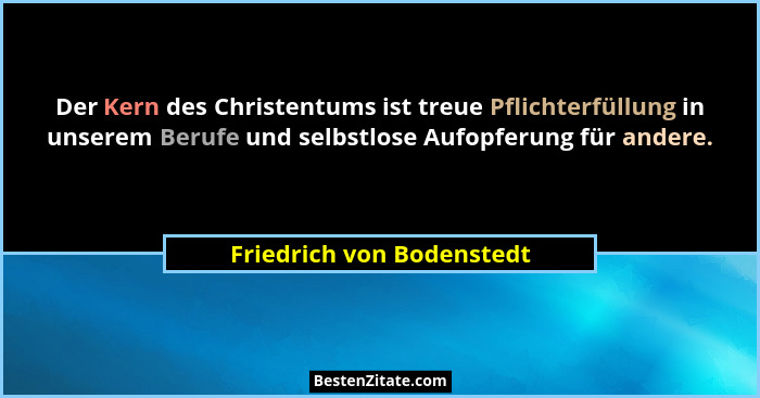 Der Kern des Christentums ist treue Pflichterfüllung in unserem Berufe und selbstlose Aufopferung für andere.... - Friedrich von Bodenstedt