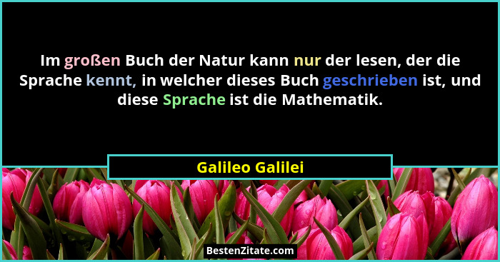 Im großen Buch der Natur kann nur der lesen, der die Sprache kennt, in welcher dieses Buch geschrieben ist, und diese Sprache ist di... - Galileo Galilei