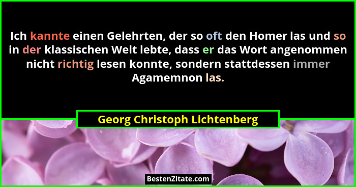 Ich kannte einen Gelehrten, der so oft den Homer las und so in der klassischen Welt lebte, dass er das Wort angenommen n... - Georg Christoph Lichtenberg