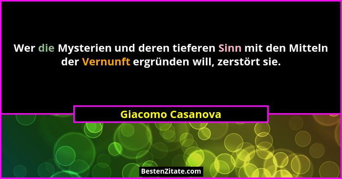 Wer die Mysterien und deren tieferen Sinn mit den Mitteln der Vernunft ergründen will, zerstört sie.... - Giacomo Casanova